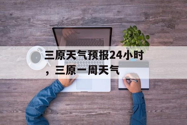 三原天气预报24小时，三原一周天气-第1张图片-
