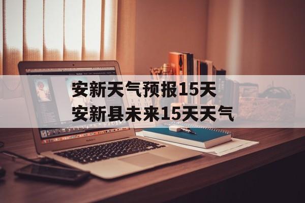 安新天气预报15天 安新县未来15天天气-第1张图片-