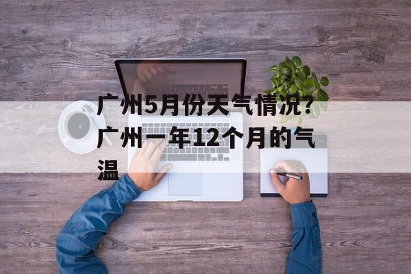 广州5月份天气情况？广州一年12个月的气温-第1张图片-