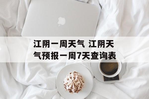 江阴一周天气 江阴天气预报一周7天查询表-第1张图片-