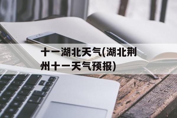 十一湖北天气(湖北荆州十一天气预报)-第1张图片-