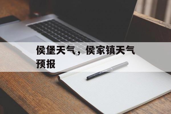 侯堡天气，侯家镇天气预报-第1张图片-