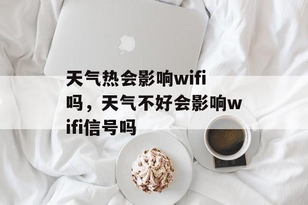 天气热会影响wifi吗，天气不好会影响wifi信号吗-第1张图片-