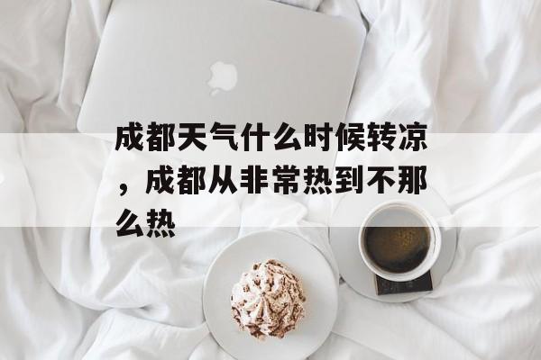 成都天气什么时候转凉，成都从非常热到不那么热-第1张图片-