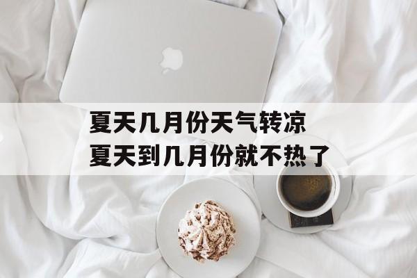 夏天几月份天气转凉 夏天到几月份就不热了-第1张图片-