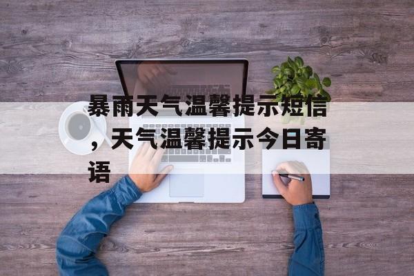 暴雨天气温馨提示短信，天气温馨提示今日寄语-第1张图片-