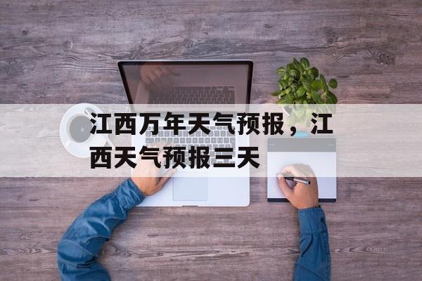 江西万年天气预报，江西天气预报三天-第1张图片-