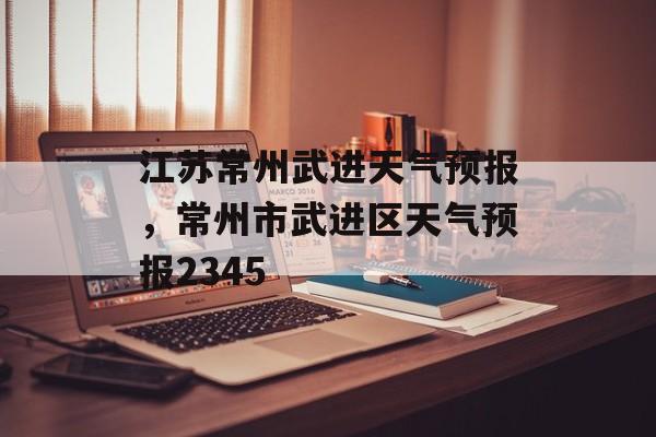江苏常州武进天气预报，常州市武进区天气预报2345-第1张图片-