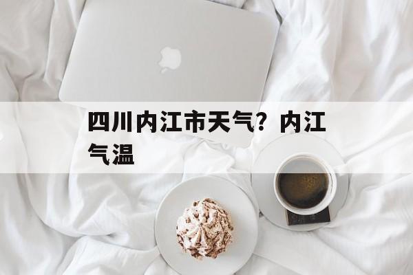 四川内江市天气？内江气温-第1张图片-