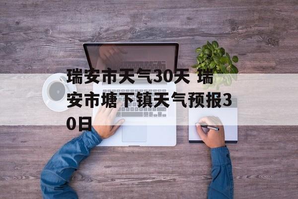 瑞安市天气30天 瑞安市塘下镇天气预报30日-第1张图片-
