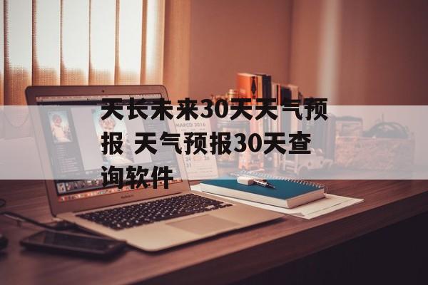 天长未来30天天气预报 天气预报30天查询软件-第1张图片-