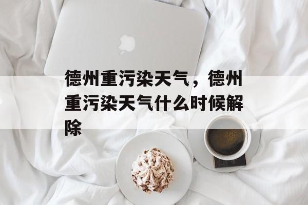 德州重污染天气，德州重污染天气什么时候解除-第1张图片-