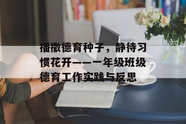 播撒德育种子,静待习惯花开——一年级班级德育工作实践与反思-第1张图片- 播撒德育种子,静待习惯花开——一年级班级德育工作实践与反思-第1张图片-