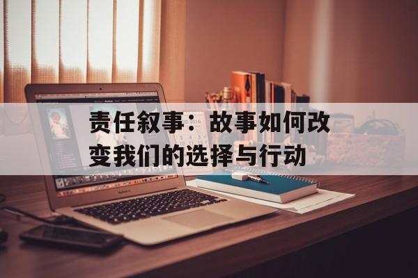 责任叙事:故事如何改变我们的选择与行动-第1张图片- 责任叙事:故事如何改变我们的选择与行动-第1张图片-