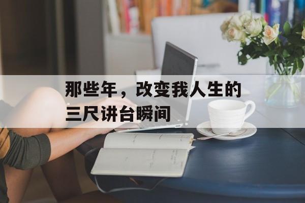 那些年,改变我人生的三尺讲台瞬间-第1张图片- 那些年,改变我人生的三尺讲台瞬间-第1张图片-