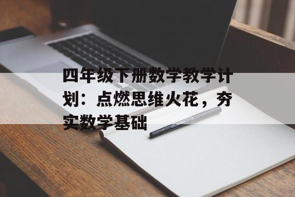 四年级下册数学教学计划:点燃思维火花,夯实数学基础-第1张图片- 四年级下册数学教学计划:点燃思维火花,夯实数学基础-第1张图片-