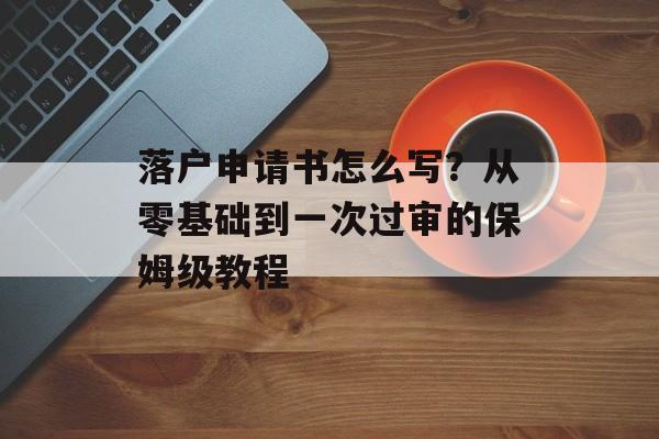 落户申请书怎么写？从零基础到一次过审的保姆级教程-第1张图片-