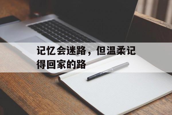 记忆会迷路,但温柔记得回家的路-第1张图片- 记忆会迷路,但温柔记得回家的路-第1张图片-