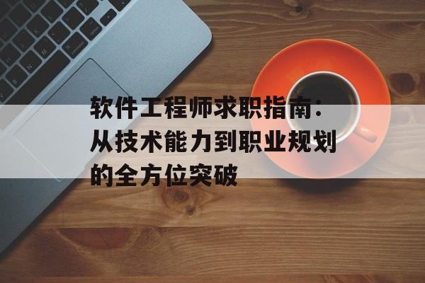 软件工程师求职指南:从技术能力到职业规划的全方位突破-第1张图片- 软件工程师求职指南:从技术能力到职业规划的全方位突破-第1张图片-