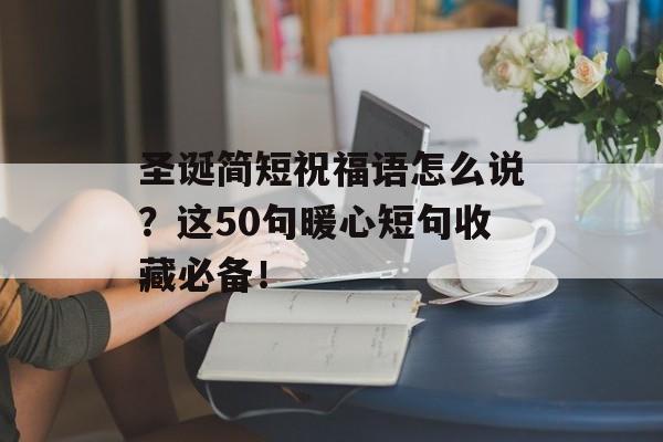 圣诞简短祝福语怎么说?这50句暖心短句收藏必备!-第1张图片- 圣诞简短祝福语怎么说?这50句暖心短句收藏必备!-第1张图片-