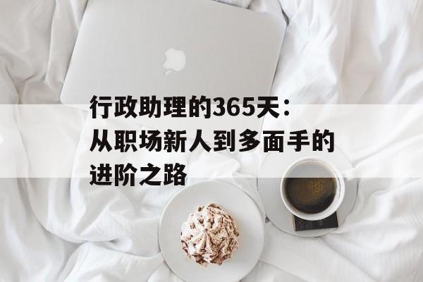 行政助理的365天:从职场新人到多面手的进阶之路-第1张图片- 行政助理的365天:从职场新人到多面手的进阶之路-第1张图片-