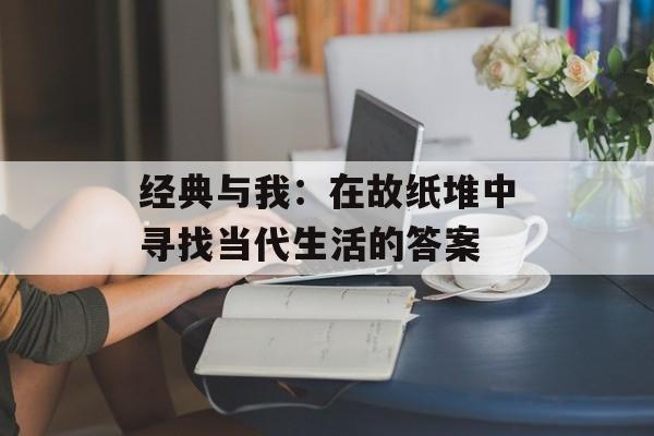 经典与我:在故纸堆中寻找当代生活的答案-第1张图片- 经典与我:在故纸堆中寻找当代生活的答案-第1张图片-