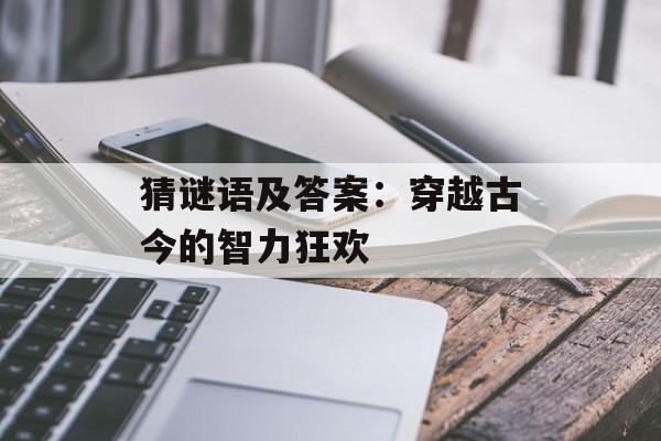 猜谜语及答案：穿越古今的智力狂欢-第1张图片-