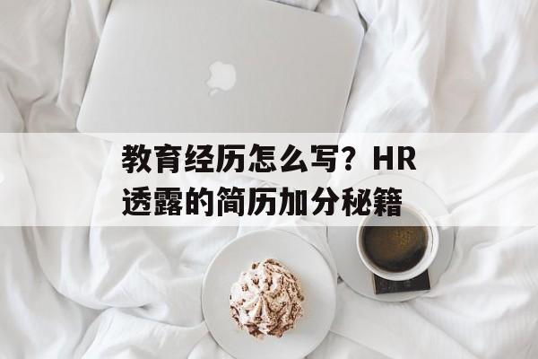 教育经历怎么写?HR透露的简历加分秘籍-第1张图片- 教育经历怎么写?HR透露的简历加分秘籍-第1张图片-