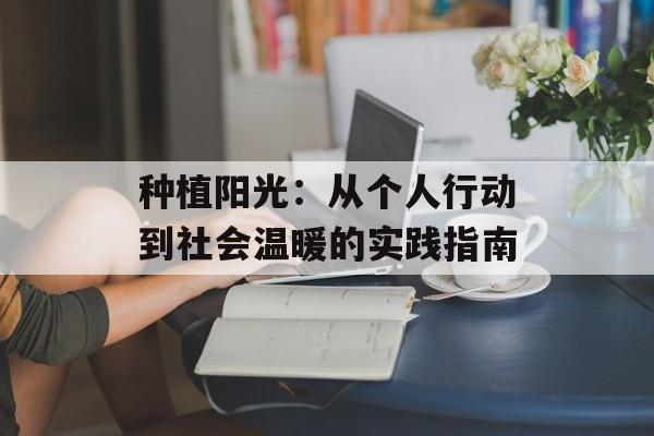 种植阳光:从个人行动到社会温暖的实践指南-第1张图片- 种植阳光:从个人行动到社会温暖的实践指南-第1张图片-