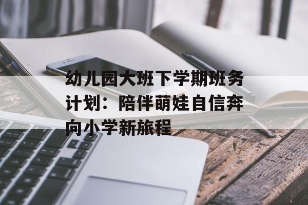 幼儿园大班下学期班务计划:陪伴萌娃自信奔向小学新旅程-第1张图片- 幼儿园大班下学期班务计划:陪伴萌娃自信奔向小学新旅程-第1张图片-