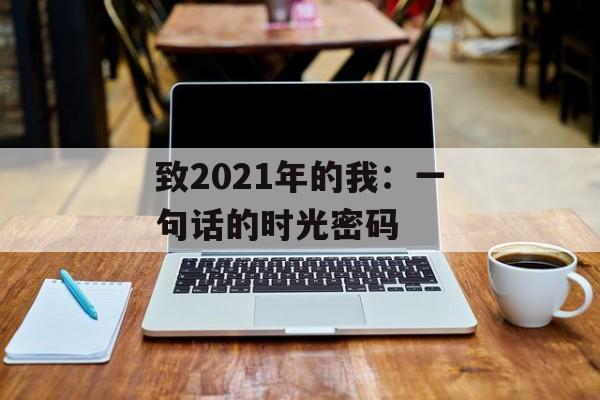 致2021年的我:一句话的时光密码-第1张图片- 致2021年的我:一句话的时光密码-第1张图片-