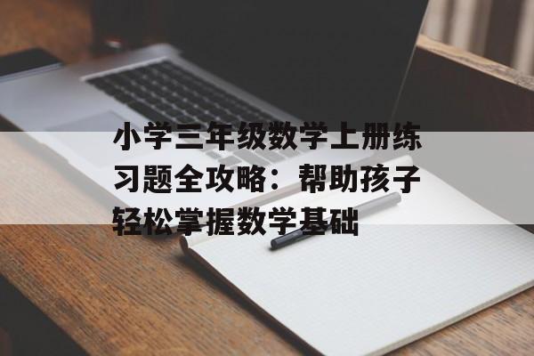 小学三年级数学上册练习题全攻略：帮助孩子轻松掌握数学基础-第1张图片-