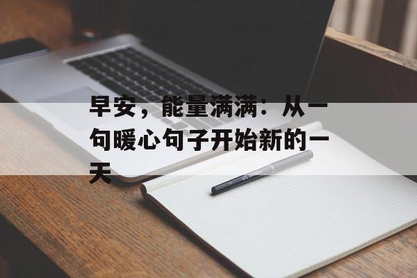 早安,能量满满:从一句暖心句子开始新的一天-第1张图片- 早安,能量满满:从一句暖心句子开始新的一天-第1张图片-