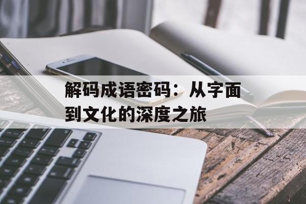 解码成语密码:从字面到文化的深度之旅-第1张图片- 解码成语密码:从字面到文化的深度之旅-第1张图片-