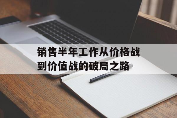 销售半年工作从价格战到价值战的破局之路-第1张图片- 销售半年工作从价格战到价值战的破局之路-第1张图片-